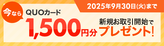 今なら新規お取引開始でQUOカード1,500円分プレゼント！ 2025年9月30日(火)まで